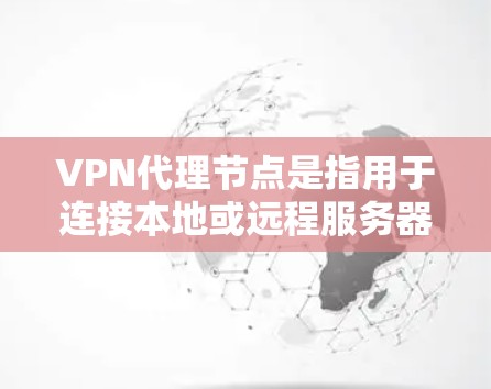 VPN代理节点是指用于连接本地或远程服务器和目标服务器的网络设备或软件。以下是一些常见的VPN代理节点及其特点