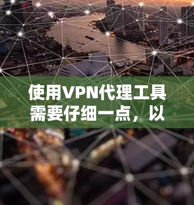 使用VPN代理工具需要仔细一点,以下是一个详细且结构化的指南,帮助你顺利使用 使用VPN代理工具需要仔细一点,以下是一个详细且结构化的指南,帮助你顺利使用