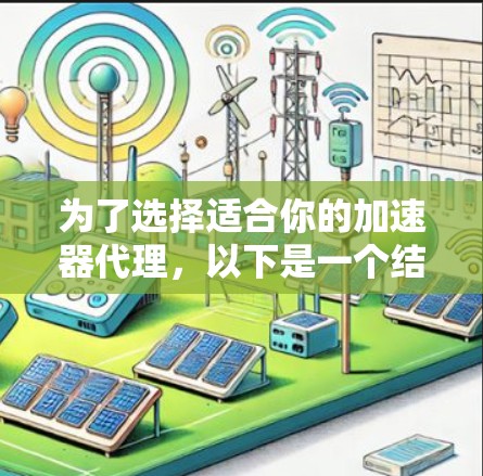 为了选择适合你的加速器代理,以下是一个结构化的推荐 为了选择适合你的加速器代理,以下是一个结构化的推荐
