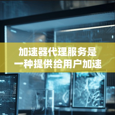 加速器代理服务是一种提供给用户加速特定应用程序或网站的技术,通常通过软件加速器或代理服务来实现。以下是对加速器代理服务的详细介绍 加速器代理服务是一种提供给用户加速特定应用程序或网站的技术,通常通过软件加速器或代理服务来实现。以下是对加速器代理服务的详细介绍