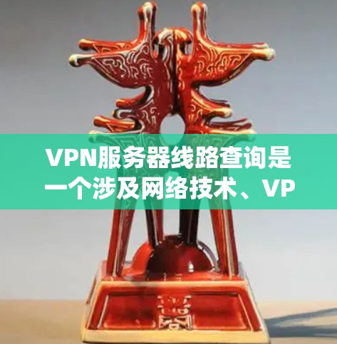VPN服务器线路查询是一个涉及网络技术、VPN知识和工具的复杂过程。以下是一个结构化的查询指南,帮助您系统地进行查询和理解相关问题 VPN服务器线路查询是一个涉及网络技术、VPN知识和工具的复杂过程。以下是一个结构化的查询指南,帮助您系统地进行查询和理解相关问题