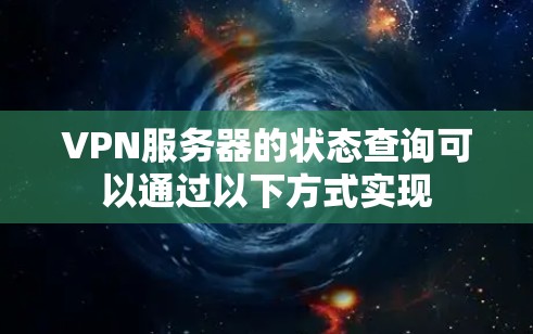 VPN服务器的状态查询可以通过以下方式实现 VPN服务器的状态查询可以通过以下方式实现