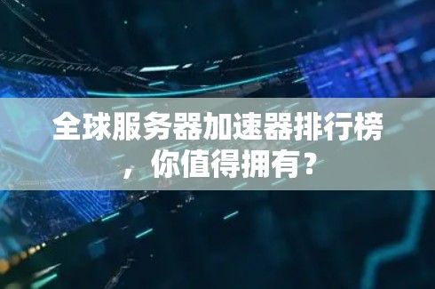 全球服务器加速器排行榜,你值得拥有? 全球服务器加速器排行榜,你值得拥有?