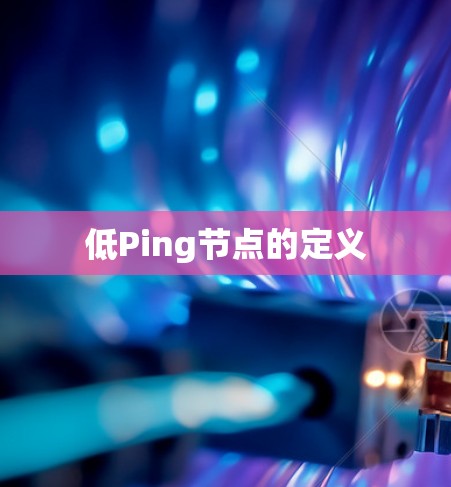 低Ping节点的定义 低Ping节点的定义