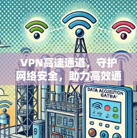 VPN高速通道,守护网络安全,助力高效通信 VPN高速通道,守护网络安全,助力高效通信