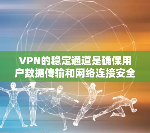 VPN的稳定通道是确保用户数据传输和网络连接安全的关键因素。以下是详细的分析和总结