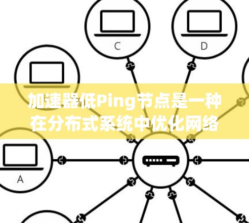 加速器低Ping节点是一种在分布式系统中优化网络连接以提高系统性能的配置。以下是对其的详细解释