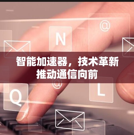 智能加速器，技术革新推动通信向前