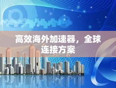 高效海外加速器，全球连接方案