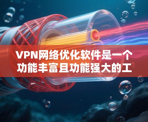 VPN网络优化软件是一个功能丰富且功能强大的工具,旨在提升用户在VPN环境下的体验。以下是对这些软件的详细分析和总结 VPN网络优化软件是一个功能丰富且功能强大的工具,旨在提升用户在VPN环境下的体验。以下是对这些软件的详细分析和总结