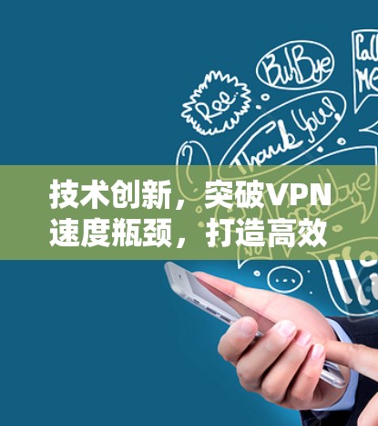 技术创新,突破VPN速度瓶颈,打造高效优质服务 技术创新,突破VPN速度瓶颈,打造高效优质服务