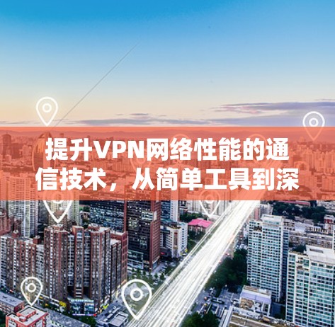 提升VPN网络性能的通信技术，从简单工具到深度防护