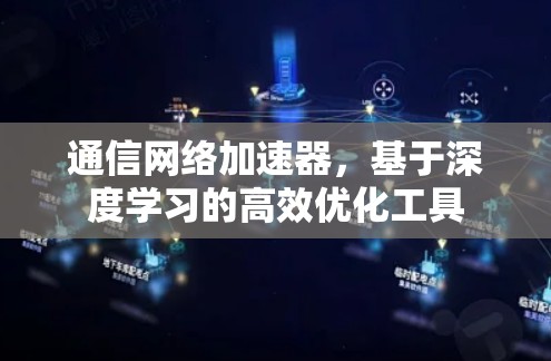 通信网络加速器，基于深度学习的高效优化工具