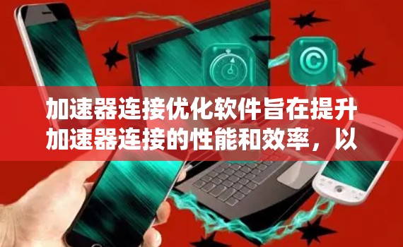 加速器连接优化软件旨在提升加速器连接的性能和效率,以优化用户体验和系统整体效率。以下是该软件的主要功能及其应用 加速器连接优化软件旨在提升加速器连接的性能和效率,以优化用户体验和系统整体效率。以下是该软件的主要功能及其应用