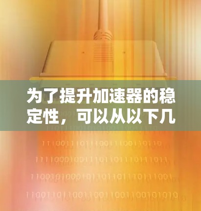 为了提升加速器的稳定性，可以从以下几个方面进行改进