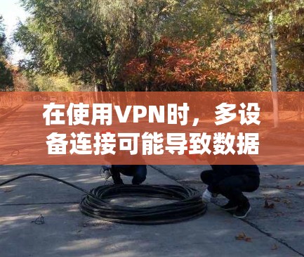 在使用VPN时,多设备连接可能导致数据流不畅或连接不畅的问题,以下是一些解决方法 在使用VPN时,多设备连接可能导致数据流不畅或连接不畅的问题,以下是一些解决方法