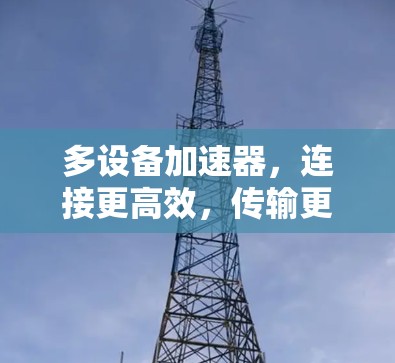 多设备加速器，连接更高效，传输更快速