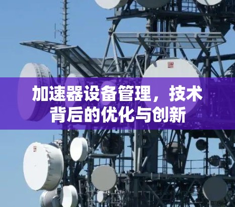 加速器设备管理,技术背后的优化与创新 加速器设备管理,技术背后的优化与创新