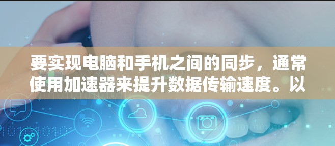 要实现电脑和手机之间的同步,通常使用加速器来提升数据传输速度。以下是几种常见的加速器及其使用方法 要实现电脑和手机之间的同步,通常使用加速器来提升数据传输速度。以下是几种常见的加速器及其使用方法