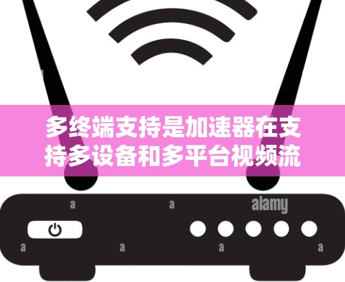 多终端支持是加速器在支持多设备和多平台视频流时的重要功能,它通过整合多种设备和格式,实现灵活的连接和播放。以下是关于多终端支持的详细总结 多终端支持是加速器在支持多设备和多平台视频流时的重要功能,它通过整合多种设备和格式,实现灵活的连接和播放。以下是关于多终端支持的详细总结