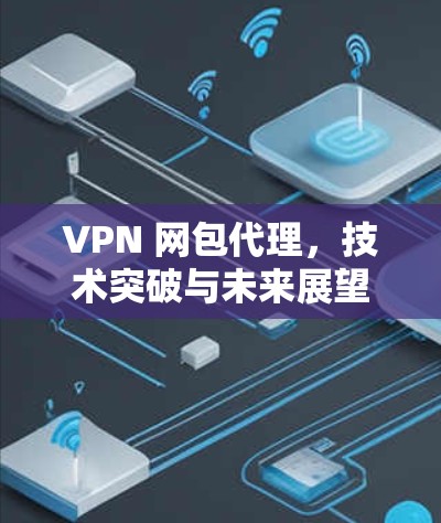 VPN 网包代理，技术突破与未来展望