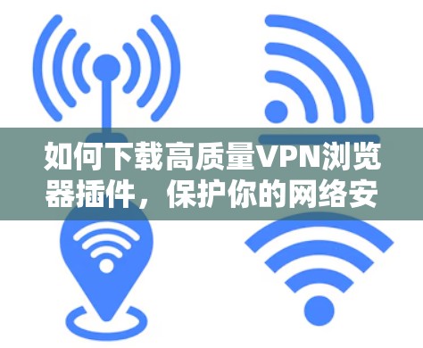 如何下载高质量VPN浏览器插件，保护你的网络安全