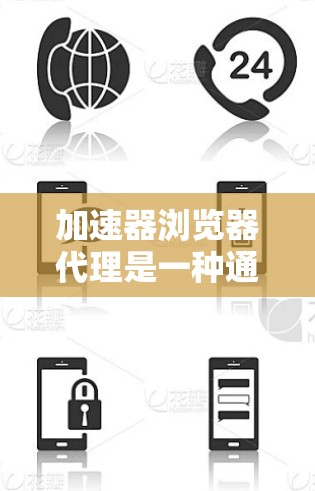 加速器浏览器代理是一种通过代理服务器来加速浏览器的行为，使得浏览器在运行时也能快速响应请求，从而提高用户体验并减少延迟。以下是关于加速器浏览器代理的详细信息
