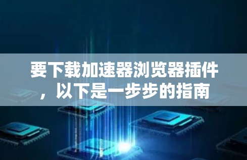 要下载加速器浏览器插件，以下是一步步的指南