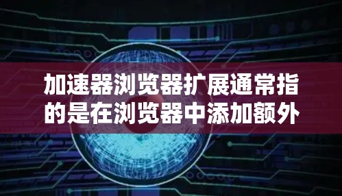加速器浏览器扩展通常指的是在浏览器中添加额外的功能或插件,以优化浏览器性能和提升用户体验。以下是一些常见的方法和工具,帮助您加速浏览器扩展 加速器浏览器扩展通常指的是在浏览器中添加额外的功能或插件,以优化浏览器性能和提升用户体验。以下是一些常见的方法和工具,帮助您加速浏览器扩展