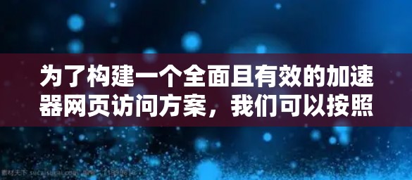 为了构建一个全面且有效的加速器网页访问方案,我们可以按照以下步骤进行 为了构建一个全面且有效的加速器网页访问方案,我们可以按照以下步骤进行