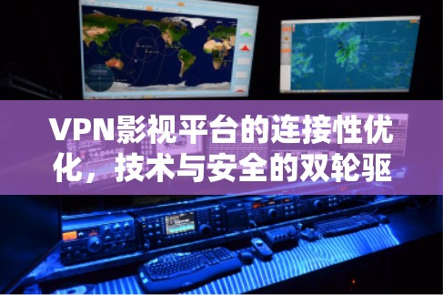 VPN影视平台的连接性优化，技术与安全的双轮驱动