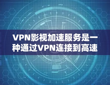 VPN影视加速服务是一种通过VPN连接到高速网络来加速观看影视内容的技术。以下是对该服务的详细分析