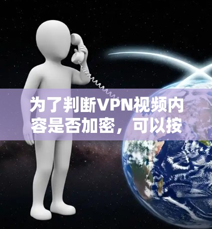 为了判断VPN视频内容是否加密,可以按照以下步骤进行 为了判断VPN视频内容是否加密,可以按照以下步骤进行