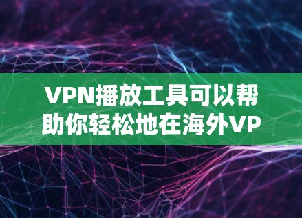 VPN播放工具可以帮助你轻松地在海外VPN服务器上播放国内的视频或音频。以下是一些常见的VPN播放工具和使用步骤 VPN播放工具可以帮助你轻松地在海外VPN服务器上播放国内的视频或音频。以下是一些常见的VPN播放工具和使用步骤