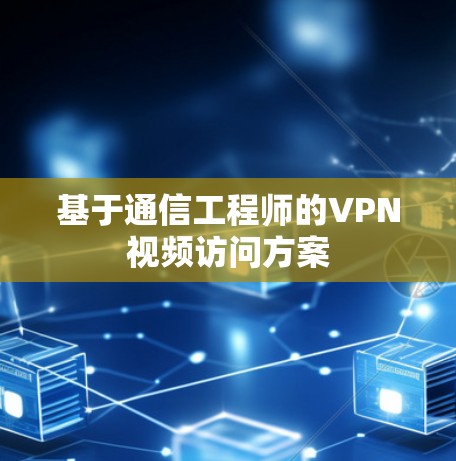 基于通信工程师的VPN视频访问方案