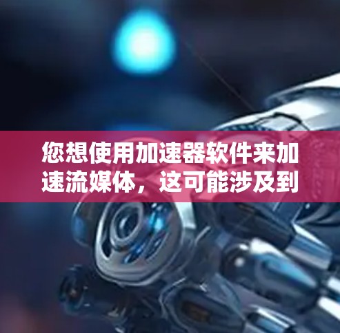 您想使用加速器软件来加速流媒体，这可能涉及到选择适合的加速器软件。以下是关于加速器流媒体平台访问的详细指南