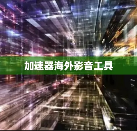加速器海外影音工具 加速器海外影音工具