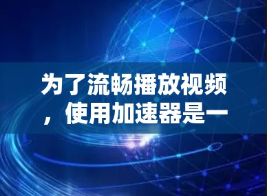 为了流畅播放视频,使用加速器是一个不错的选择。以下是一个清晰的步骤指南 为了流畅播放视频,使用加速器是一个不错的选择。以下是一个清晰的步骤指南