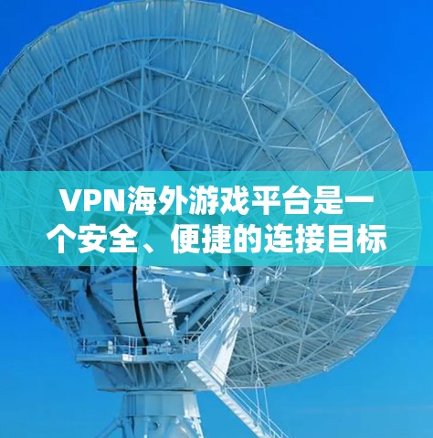 VPN海外游戏平台是一个安全、便捷的连接目标国家网络的方法,帮助你享受海外游戏的乐趣。以下是一个详细的使用步骤指南 VPN海外游戏平台是一个安全、便捷的连接目标国家网络的方法,帮助你享受海外游戏的乐趣。以下是一个详细的使用步骤指南