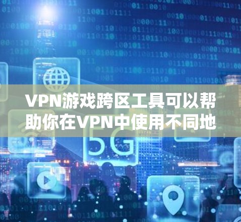 VPN游戏跨区工具可以帮助你在VPN中使用不同地区的服务器,但需要注意以下几点 VPN游戏跨区工具可以帮助你在VPN中使用不同地区的服务器,但需要注意以下几点