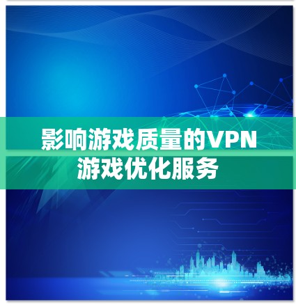 影响游戏质量的VPN游戏优化服务 影响游戏质量的VPN游戏优化服务