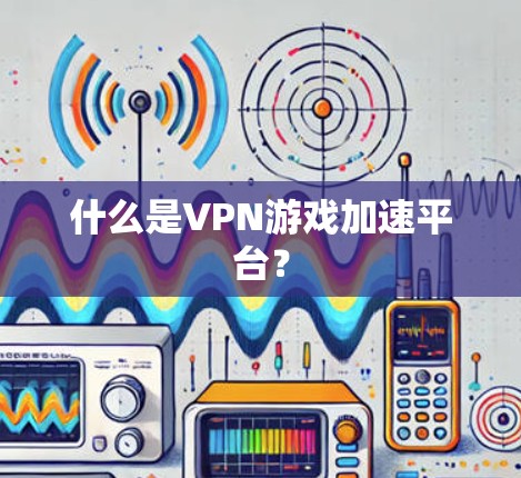 什么是VPN游戏加速平台？