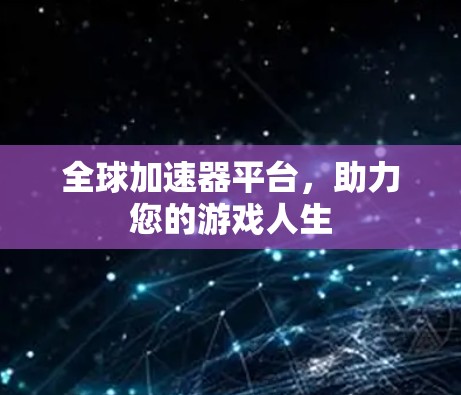 全球加速器平台,助力您的游戏人生 全球加速器平台,助力您的游戏人生