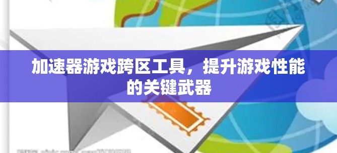加速器游戏跨区工具,提升游戏性能的关键武器 加速器游戏跨区工具,提升游戏性能的关键武器