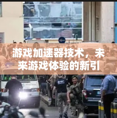 游戏加速器技术,未来游戏体验的新引擎 游戏加速器技术,未来游戏体验的新引擎