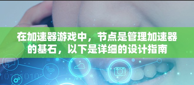 在加速器游戏中，节点是管理加速器的基石，以下是详细的设计指南