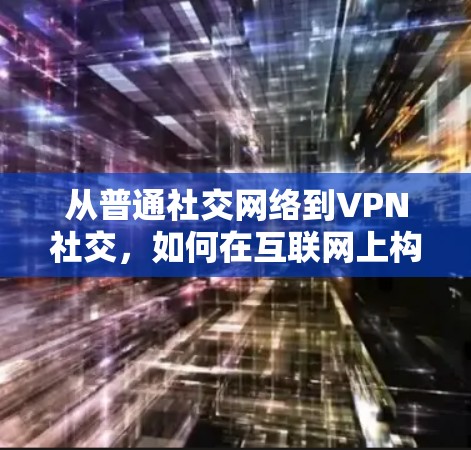 从普通社交网络到VPN社交，如何在互联网上构建强大社交网络
