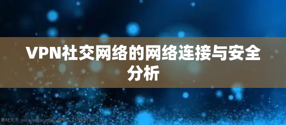 VPN社交网络的网络连接与安全分析