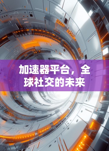 加速器平台,全球社交的未来 加速器平台,全球社交的未来