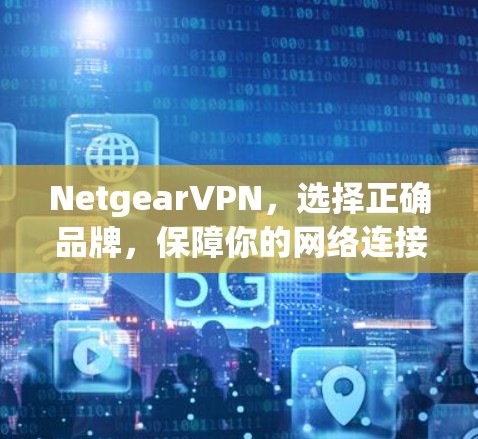 NetgearVPN,选择正确品牌,保障你的网络连接ivity NetgearVPN,选择正确品牌,保障你的网络连接ivity